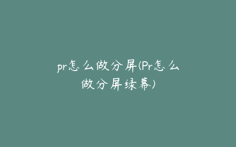 pr怎么做分屏(Pr怎么做分屏绿幕)