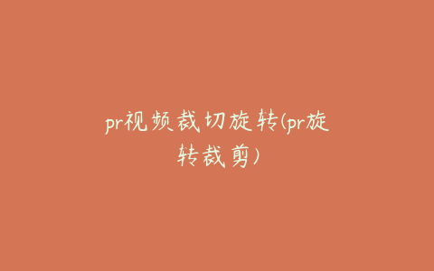 pr视频裁切旋转(pr旋转裁剪)