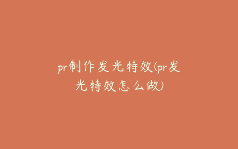 pr制作发光特效(pr发光特效怎么做)