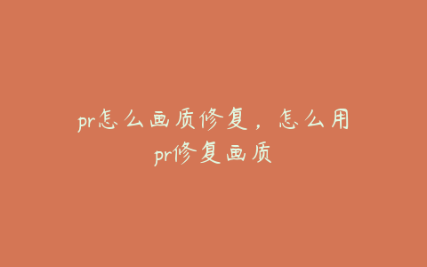 pr怎么画质修复，怎么用pr修复画质