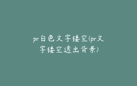 pr白色文字镂空(pr文字镂空透出背景)