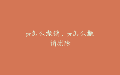 pr怎么撤销，pr怎么撤销删除