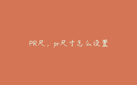 PR尺，pr尺寸怎么设置