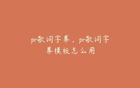 pr歌词字幕，pr歌词字幕模板怎么用