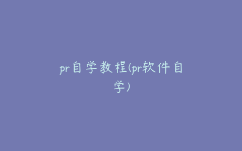 pr自学教程(pr软件自学)