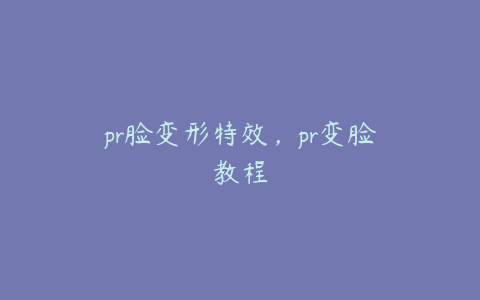 pr脸变形特效，pr变脸教程