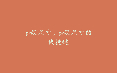 pr改尺寸，pr改尺寸的快捷键