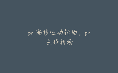 pr 偏移运动转场，pr左移转场