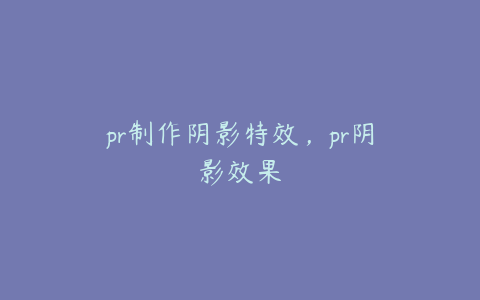 pr制作阴影特效，pr阴影效果