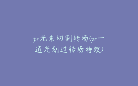 pr光束切割转场(pr一道光划过转场特效)