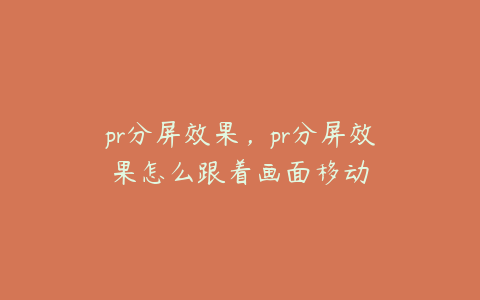 pr分屏效果，pr分屏效果怎么跟着画面移动