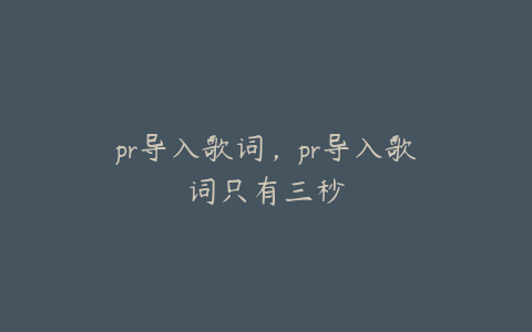 pr导入歌词，pr导入歌词只有三秒