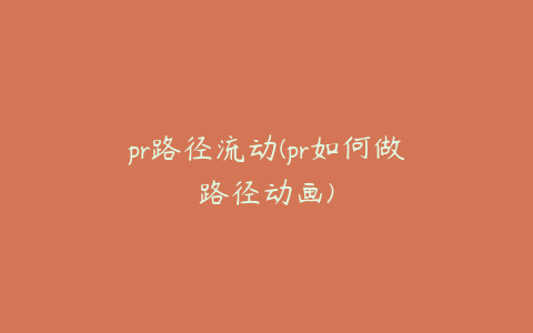 pr路径流动(pr如何做路径动画)