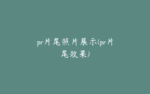 pr片尾照片展示(pr片尾效果)