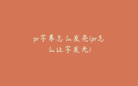 pr字幕怎么发亮(pr怎么让字发光)