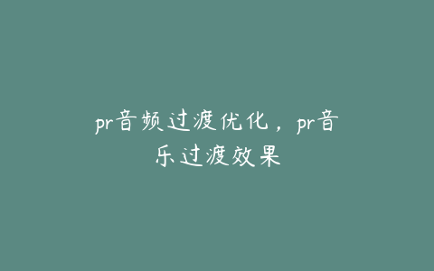 pr音频过渡优化，pr音乐过渡效果