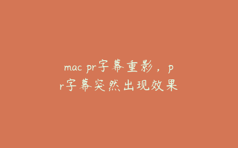 mac pr字幕重影，pr字幕突然出现效果