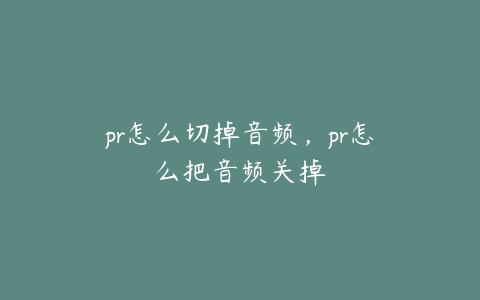 pr怎么切掉音频，pr怎么把音频关掉