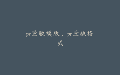 pr竖版模版，pr竖版格式