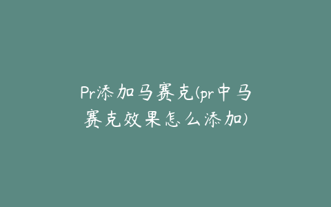 Pr添加马赛克(pr中马赛克效果怎么添加)