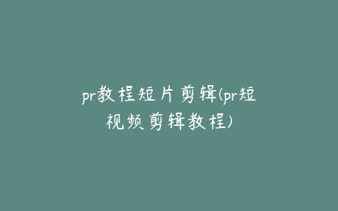 pr教程短片剪辑(pr短视频剪辑教程)