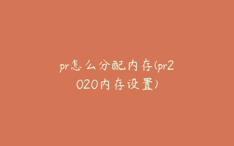 pr怎么分配内存(pr2020内存设置)