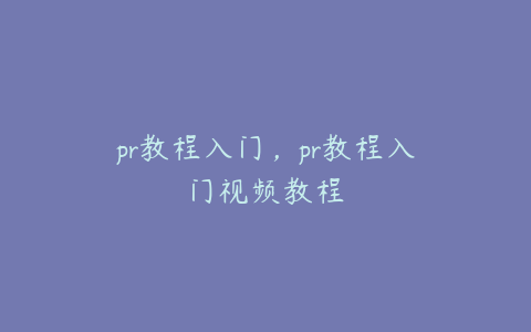 pr教程入门，pr教程入门视频教程