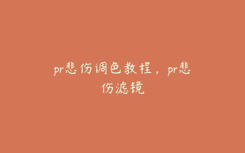 pr悲伤调色教程，pr悲伤滤镜