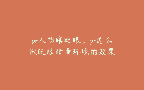 pr人物瞎眨眼，pr怎么做眨眼睛看环境的效果