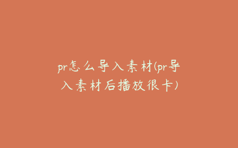 pr怎么导入素材(pr导入素材后播放很卡)