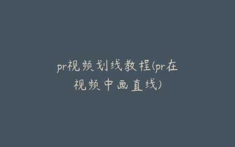 pr视频划线教程(pr在视频中画直线)