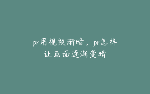 pr用视频渐暗，pr怎样让画面逐渐变暗