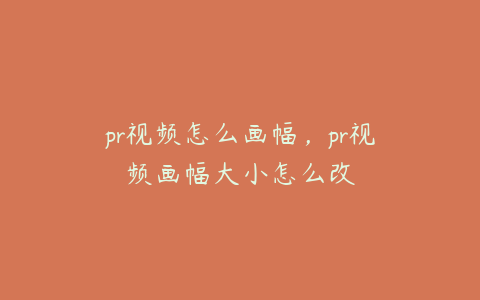 pr视频怎么画幅，pr视频画幅大小怎么改