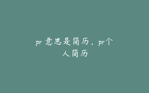 pr 意思是简历，pr个人简历