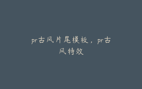 pr古风片尾模板，pr古风特效