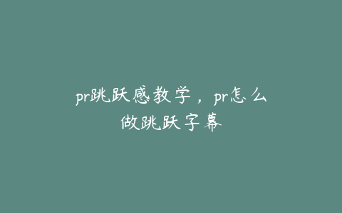 pr跳跃感教学，pr怎么做跳跃字幕