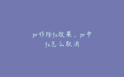 pr移除fx效果，pr中fx怎么取消