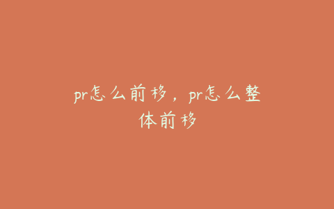 pr怎么前移，pr怎么整体前移