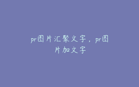 pr图片汇聚文字，pr图片加文字