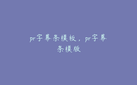 pr字幕条模板，pr字幕条模版