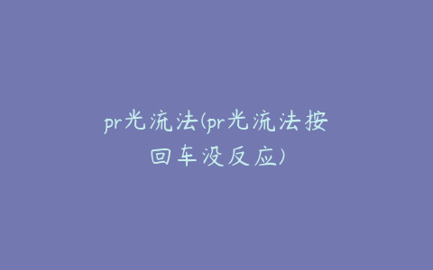 pr光流法(pr光流法按回车没反应)