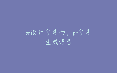 pr设计字幕雨，pr字幕生成语音