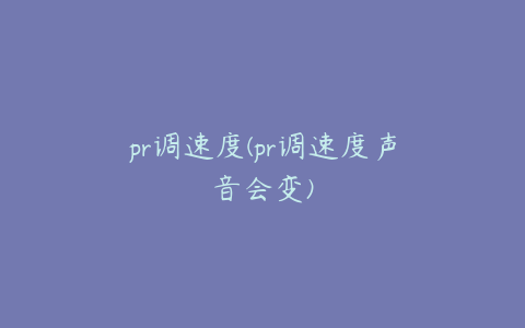 pr调速度(pr调速度声音会变)