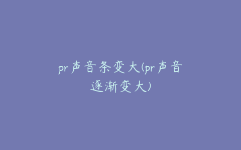 pr声音条变大(pr声音逐渐变大)