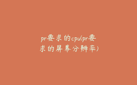 pr要求的cpu(pr要求的屏幕分辨率)