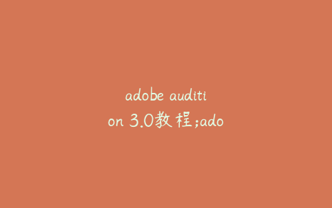 adobe audition 3.0教程;adobe audition 3.0中文版教程