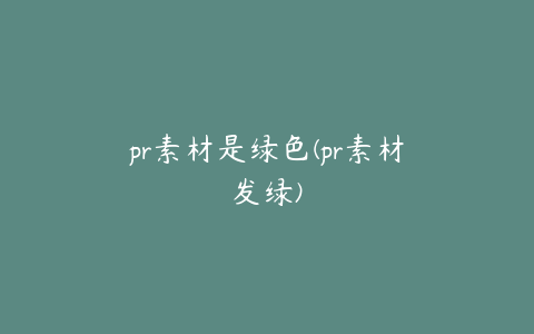 pr素材是绿色(pr素材发绿)