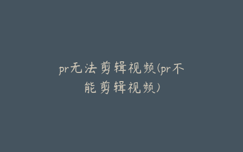 pr无法剪辑视频(pr不能剪辑视频)