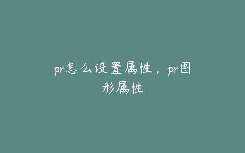 pr怎么设置属性，pr图形属性