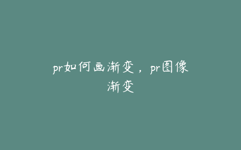 pr如何画渐变，pr图像渐变